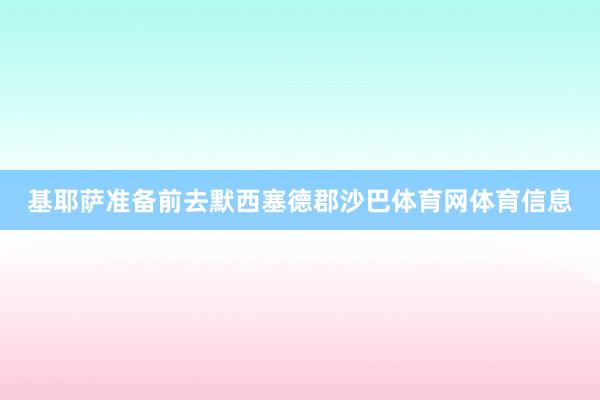 基耶萨准备前去默西塞德郡沙巴体育网体育信息
