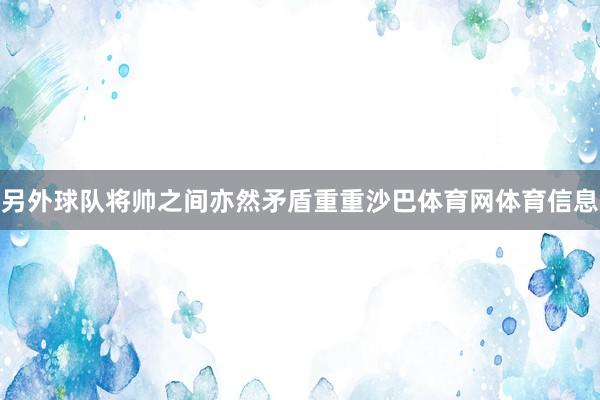 另外球队将帅之间亦然矛盾重重沙巴体育网体育信息