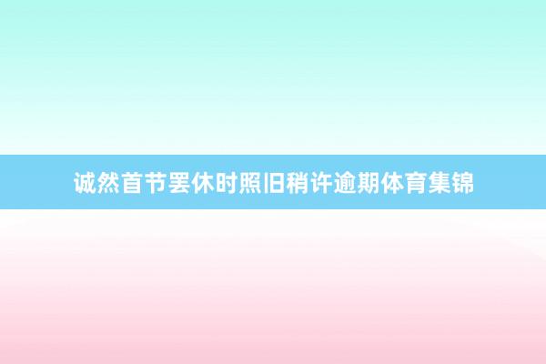 诚然首节罢休时照旧稍许逾期体育集锦