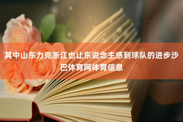 其中山东力克浙江也让东说念主感到球队的进步沙巴体育网体育信息