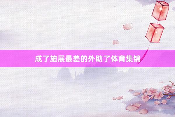 成了施展最差的外助了体育集锦