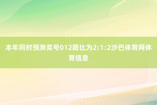 本年同时预测奖号012路比为2:1:2沙巴体育网体育信息
