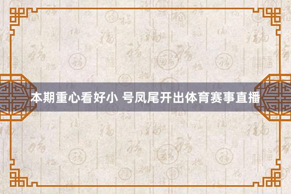 本期重心看好小 号凤尾开出体育赛事直播