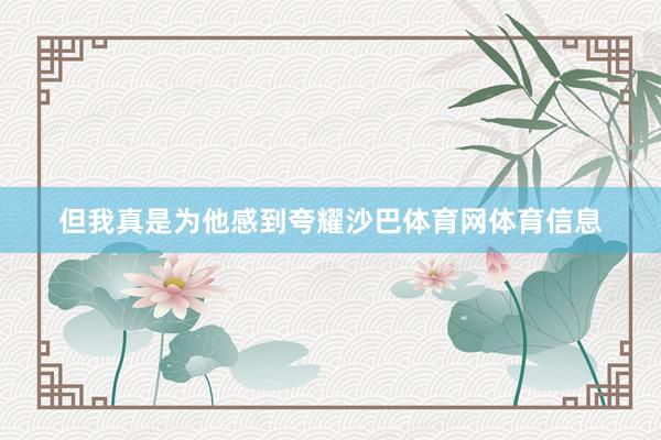 但我真是为他感到夸耀沙巴体育网体育信息