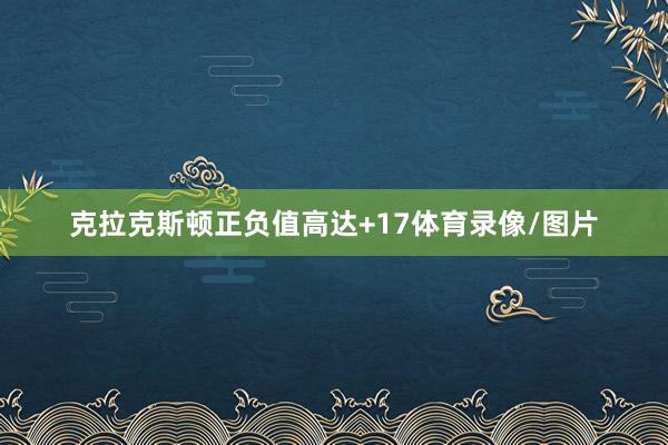 克拉克斯顿正负值高达+17体育录像/图片