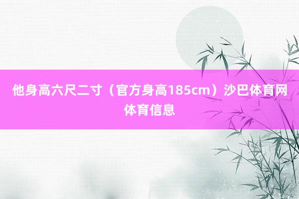 他身高六尺二寸（官方身高185cm）沙巴体育网体育信息
