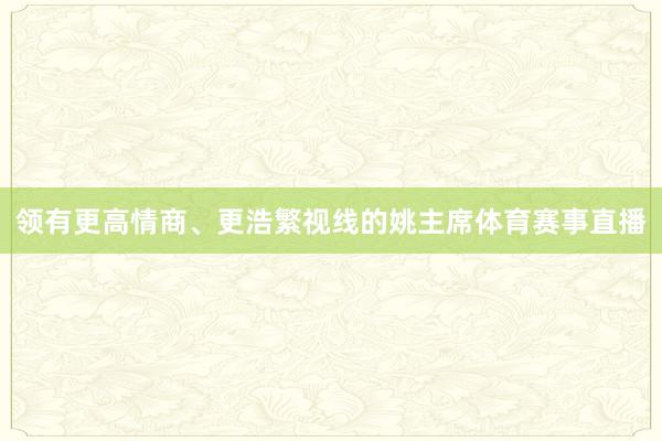 领有更高情商、更浩繁视线的姚主席体育赛事直播