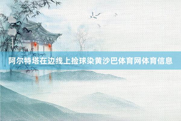 阿尔特塔在边线上捡球染黄沙巴体育网体育信息