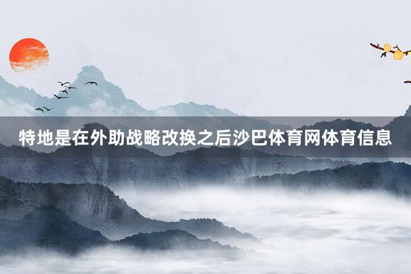 特地是在外助战略改换之后沙巴体育网体育信息