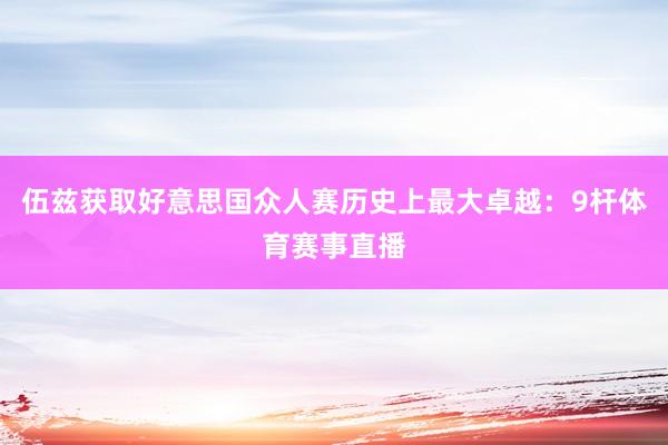 伍兹获取好意思国众人赛历史上最大卓越：9杆体育赛事直播
