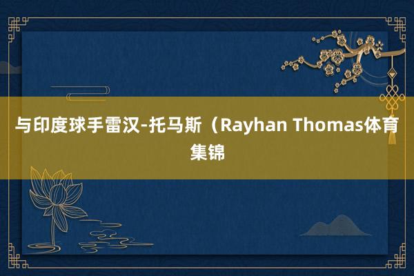 与印度球手雷汉-托马斯（Rayhan Thomas体育集锦