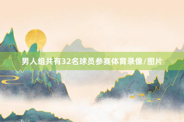男人组共有32名球员参赛体育录像/图片
