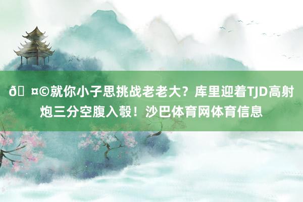 🤩就你小子思挑战老老大？库里迎着TJD高射炮三分空腹入彀！沙巴体育网体育信息
