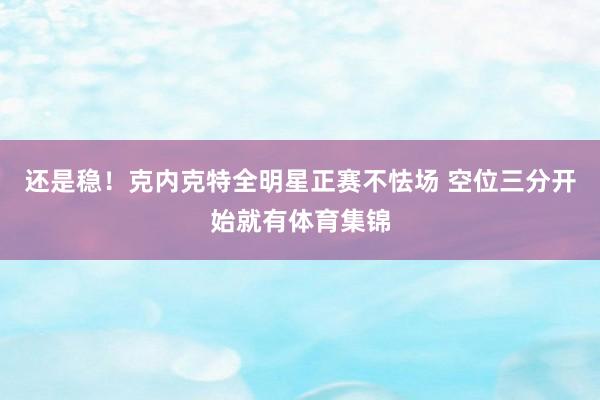 还是稳！克内克特全明星正赛不怯场 空位三分开始就有体育集锦