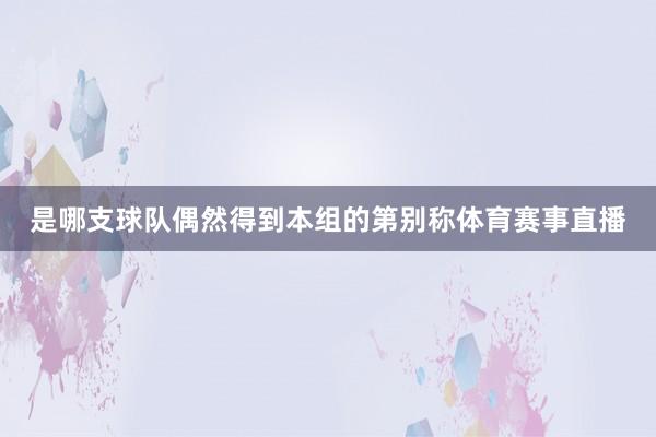 是哪支球队偶然得到本组的第别称体育赛事直播