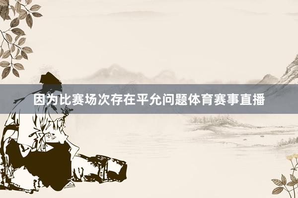 因为比赛场次存在平允问题体育赛事直播