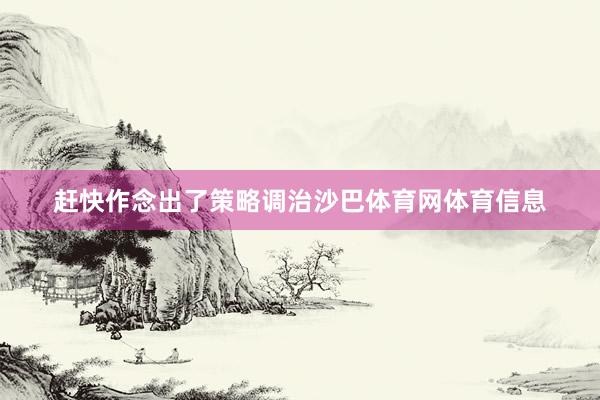 赶快作念出了策略调治沙巴体育网体育信息