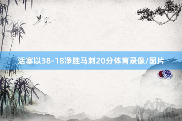 活塞以38-18净胜马刺20分体育录像/图片
