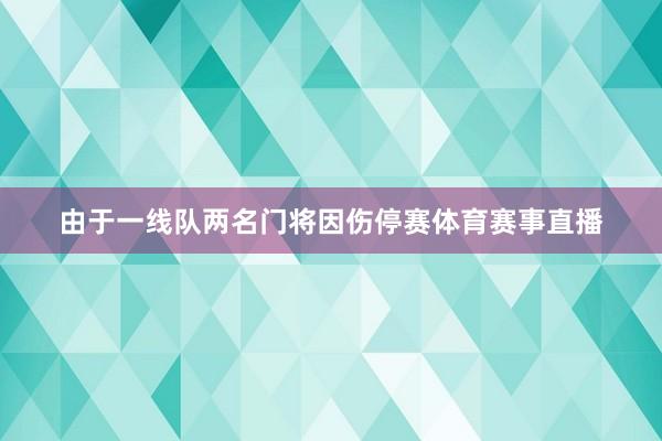 由于一线队两名门将因伤停赛体育赛事直播