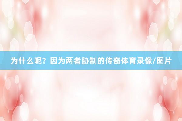 为什么呢？因为两者胁制的传奇体育录像/图片