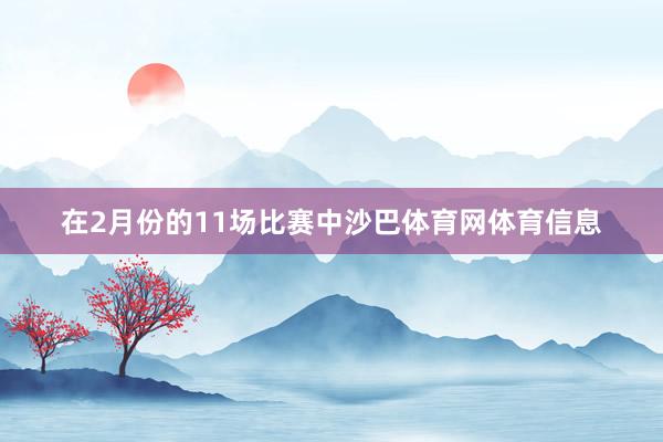 在2月份的11场比赛中沙巴体育网体育信息