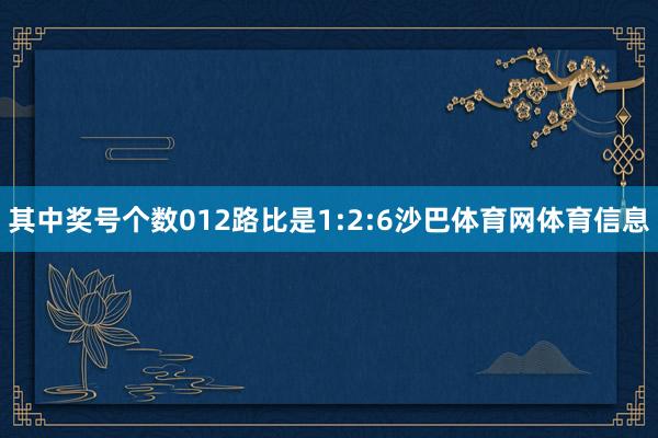 其中奖号个数012路比是1:2:6沙巴体育网体育信息