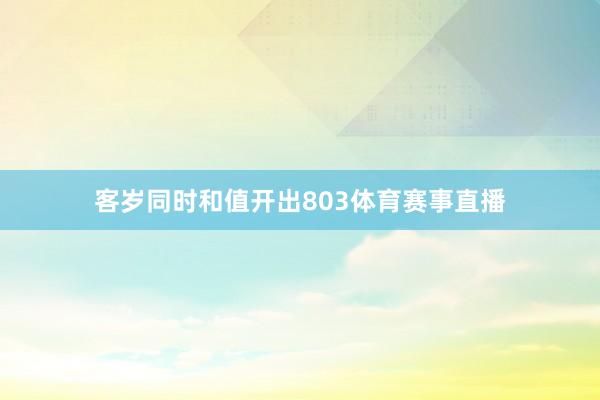 客岁同时和值开出803体育赛事直播