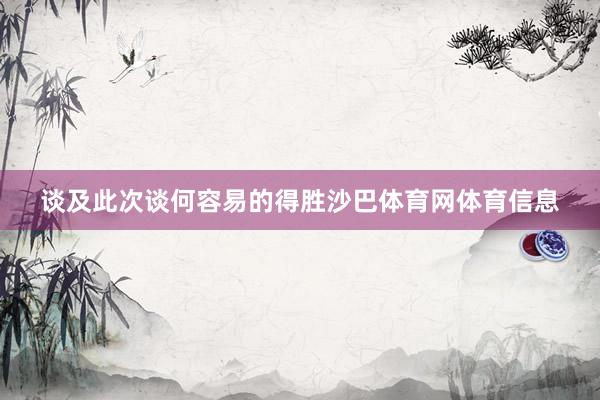 谈及此次谈何容易的得胜沙巴体育网体育信息