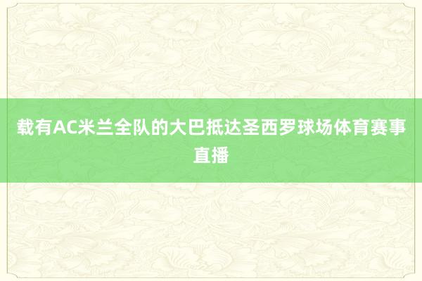 载有AC米兰全队的大巴抵达圣西罗球场体育赛事直播