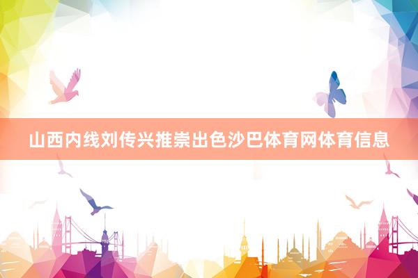 山西内线刘传兴推崇出色沙巴体育网体育信息