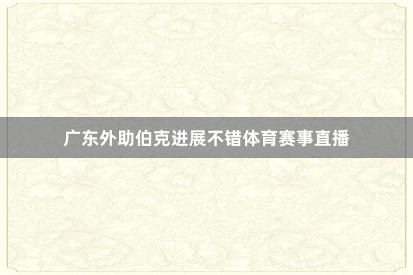 广东外助伯克进展不错体育赛事直播