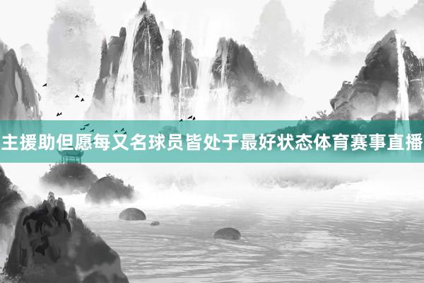 主援助但愿每又名球员皆处于最好状态体育赛事直播